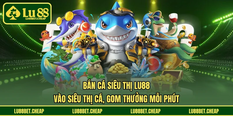 Bắn Cá Siêu Thị LU88 - Vào Siêu Thị Cá, Gom Thưởng Mỗi Phút