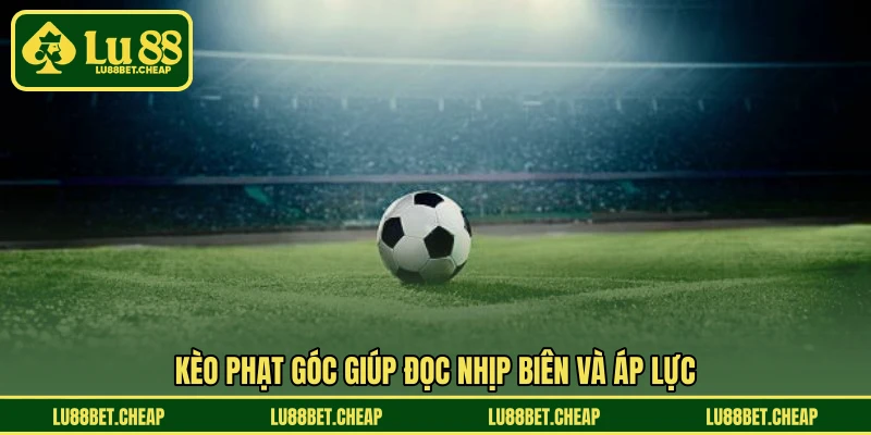 Kèo Phạt Góc LU88 - Đọc Thế Trận Nhanh, Chốt Kèo Thông Minh
