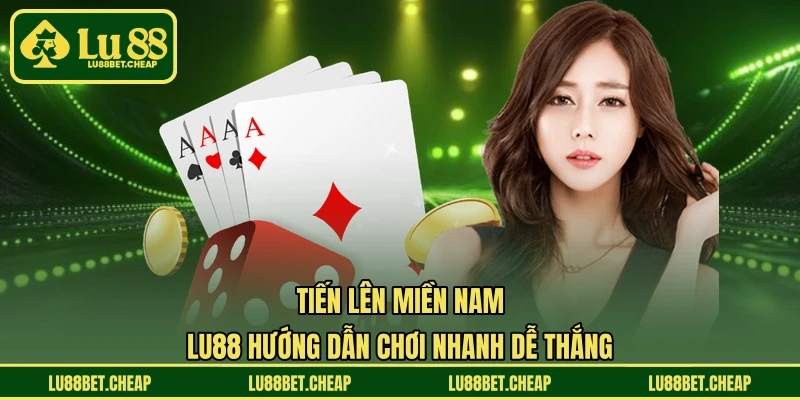Tiến Lên Miền Nam - LU88 Hướng Dẫn Chơi Nhanh Dễ Thắng